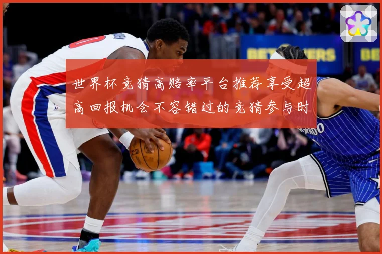 世界杯竞猜高赔率平台推荐享受超高回报机会不容错过的竞猜参与时数据研判-深度解析