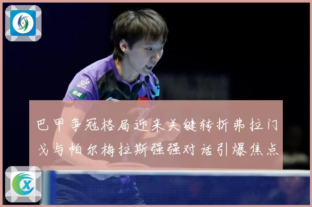 巴甲争冠格局迎来关键转折弗拉门戈与帕尔梅拉斯强强对话引爆焦点之战-深度解析
