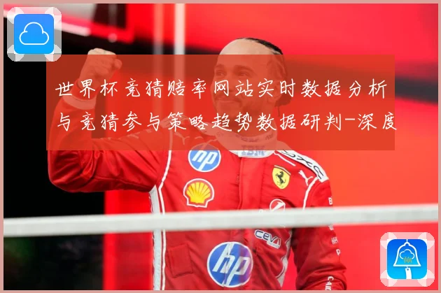世界杯竞猜赔率网站实时数据分析与竞猜参与策略趋势数据研判-深度解析