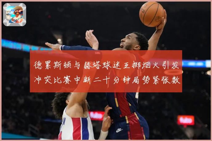 德累斯顿与赫塔球迷互掷烟火引发冲突比赛中断二十分钟局势紧张数据研判-深度解析