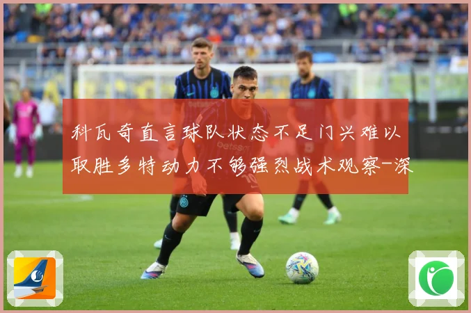 科瓦奇直言球队状态不足门兴难以取胜多特动力不够强烈战术观察-深度解析