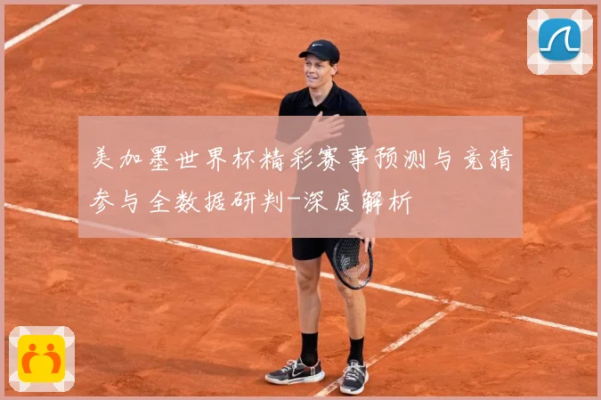 美加墨世界杯精彩赛事预测与竞猜参与全数据研判-深度解析