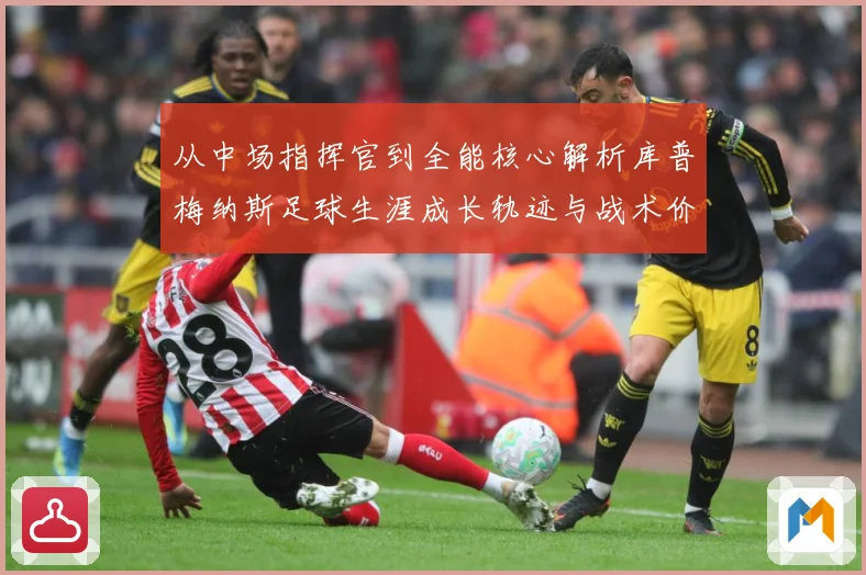 从中场指挥官到全能核心解析库普梅纳斯足球生涯成长轨迹与战术价值解析-深度解析