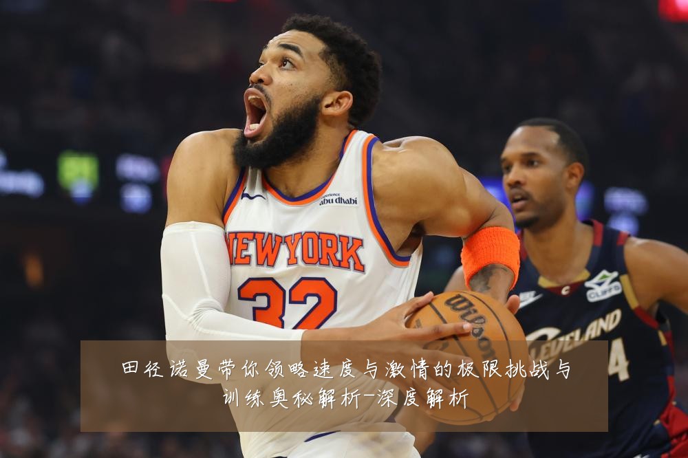 田径诺曼带你领略速度与激情的极限挑战与训练奥秘解析-深度解析