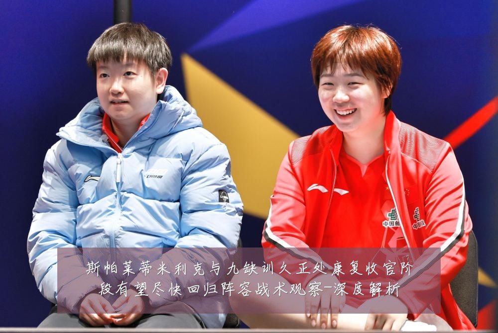 斯帕莱蒂米利克与九缺训久正处康复收官阶段有望尽快回归阵容战术观察-深度解析