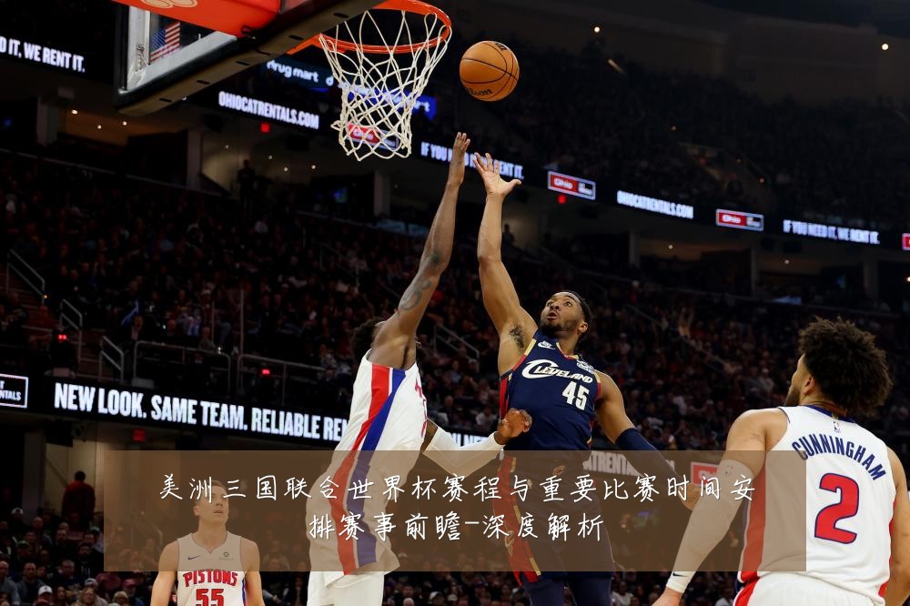 美洲三国联合世界杯赛程与重要比赛时间安排赛事前瞻-深度解析