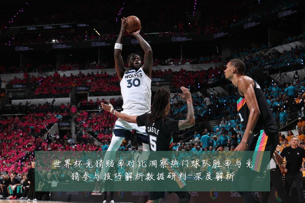 世界杯竞猜赔率对比洞察热门球队胜率与竞猜参与技巧解析数据研判-深度解析