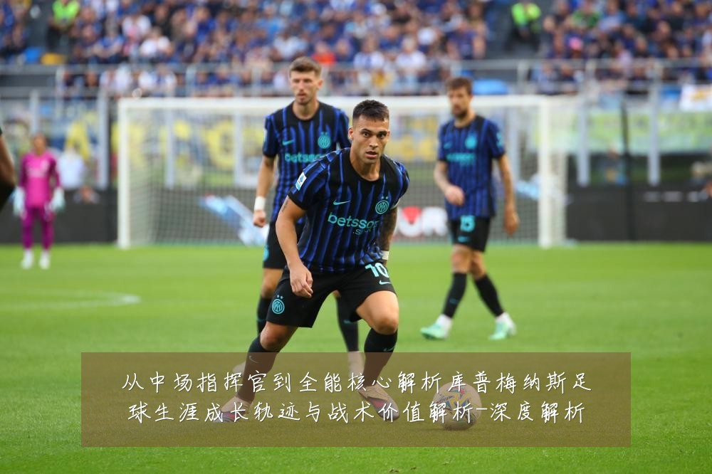 从中场指挥官到全能核心解析库普梅纳斯足球生涯成长轨迹与战术价值解析-深度解析