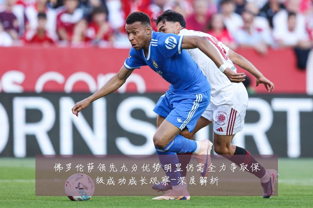 佛罗伦萨领先九分优势明显仍需全力争取保级成功成长观察-深度解析