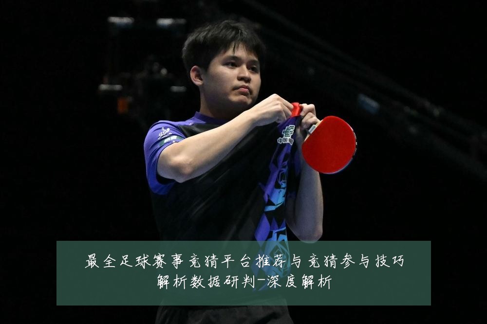 最全足球赛事竞猜平台推荐与竞猜参与技巧解析数据研判-深度解析