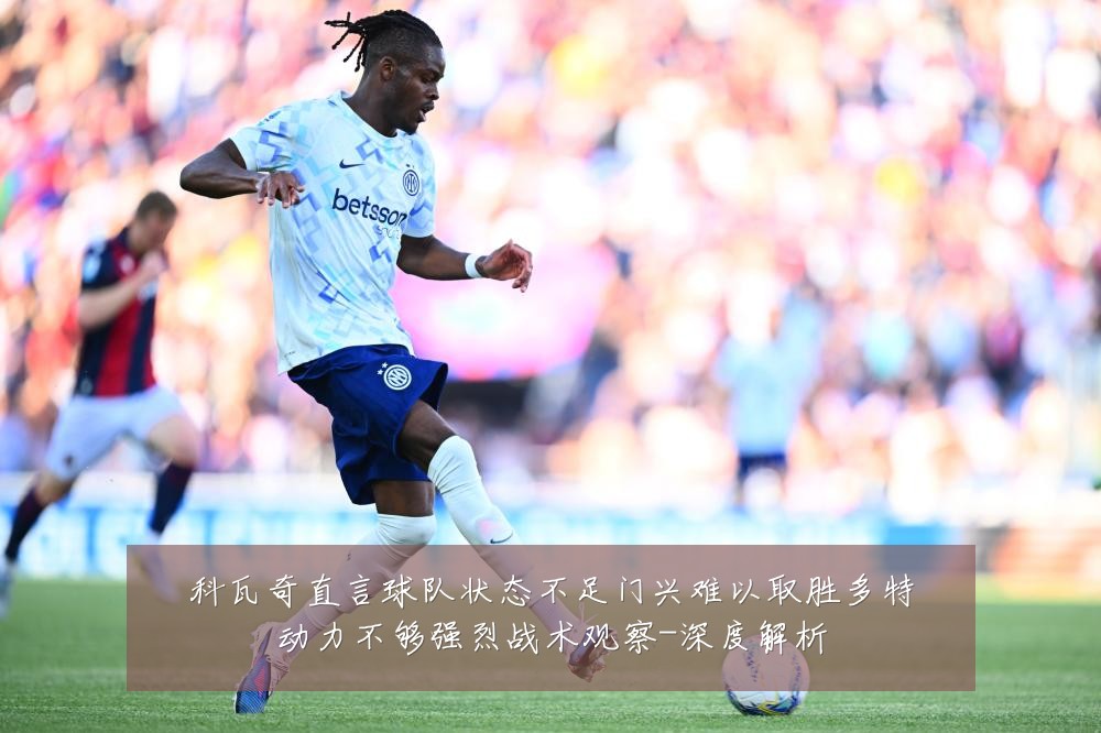 科瓦奇直言球队状态不足门兴难以取胜多特动力不够强烈战术观察-深度解析