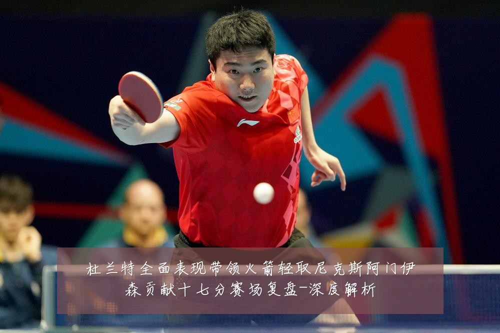 杜兰特全面表现带领火箭轻取尼克斯阿门伊森贡献十七分赛场复盘-深度解析