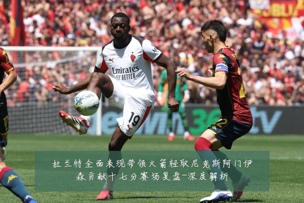 杜兰特全面表现带领火箭轻取尼克斯阿门伊森贡献十七分赛场复盘-深度解析