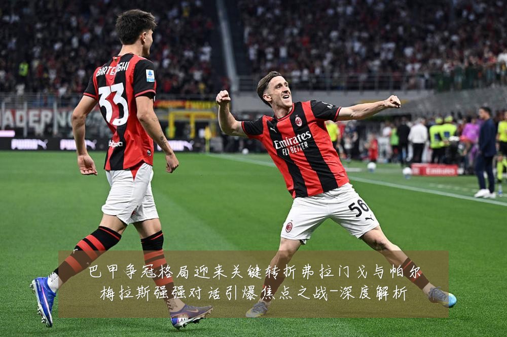 巴甲争冠格局迎来关键转折弗拉门戈与帕尔梅拉斯强强对话引爆焦点之战-深度解析